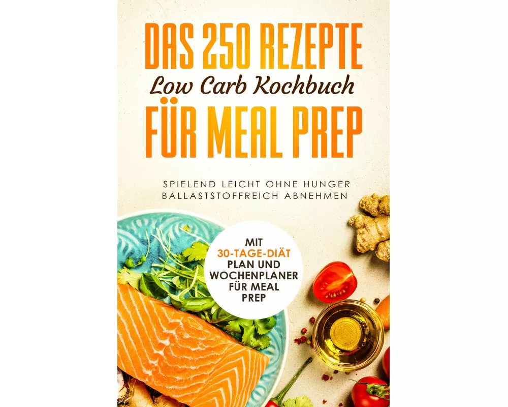 Das 250 Rezepte Low Carb Kochbuch für Meal Prep - Spielend leicht ohne Hunger ballaststoffreich abnehmen | Mit 30-Tage Diät Plan und Wochenplaner für