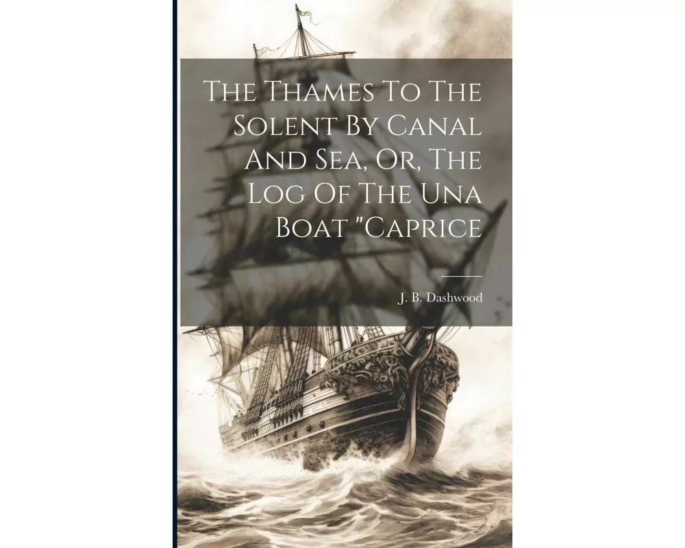 The Thames To The Solent By Canal And Sea, Or, The Log Of The Una Boat "caprice