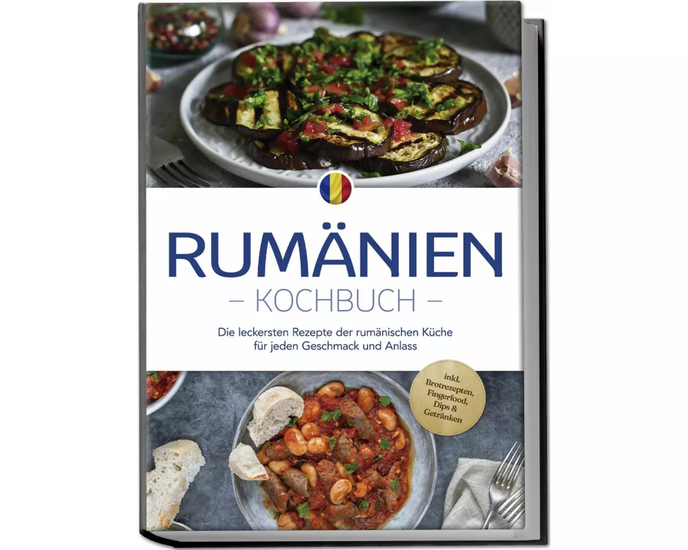 Rumänien Kochbuch: Die leckersten Rezepte der rumänischen Küche für jeden Geschmack und Anlass - inkl. Brotrezepten, Fingerfood, Dips & Getränken