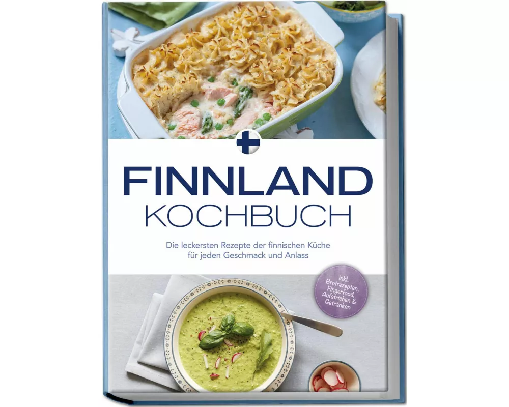 Finnland Kochbuch: Die leckersten Rezepte der finnischen Küche für jeden Geschmack und Anlass - inkl. Brotrezepten, Fingerfood, Aufstrichen & Getränke