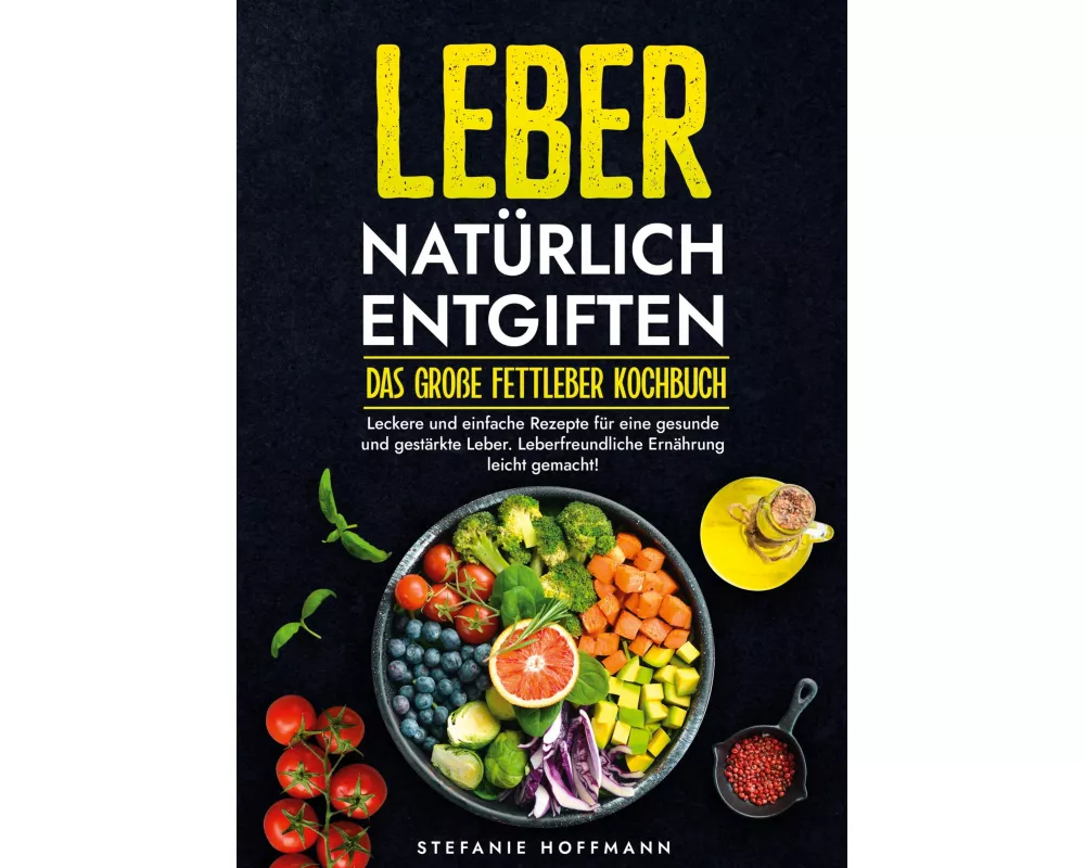 Leber natürlich entgiften - Das große Fettleber Kochbuch