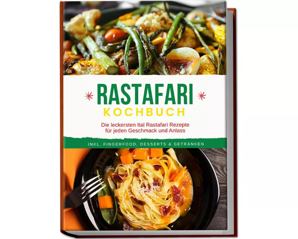 Rastafari Kochbuch: Die leckersten Ital Rastafari Rezepte für jeden Geschmack und Anlass - inkl. Fingerfood, Desserts & Getränken