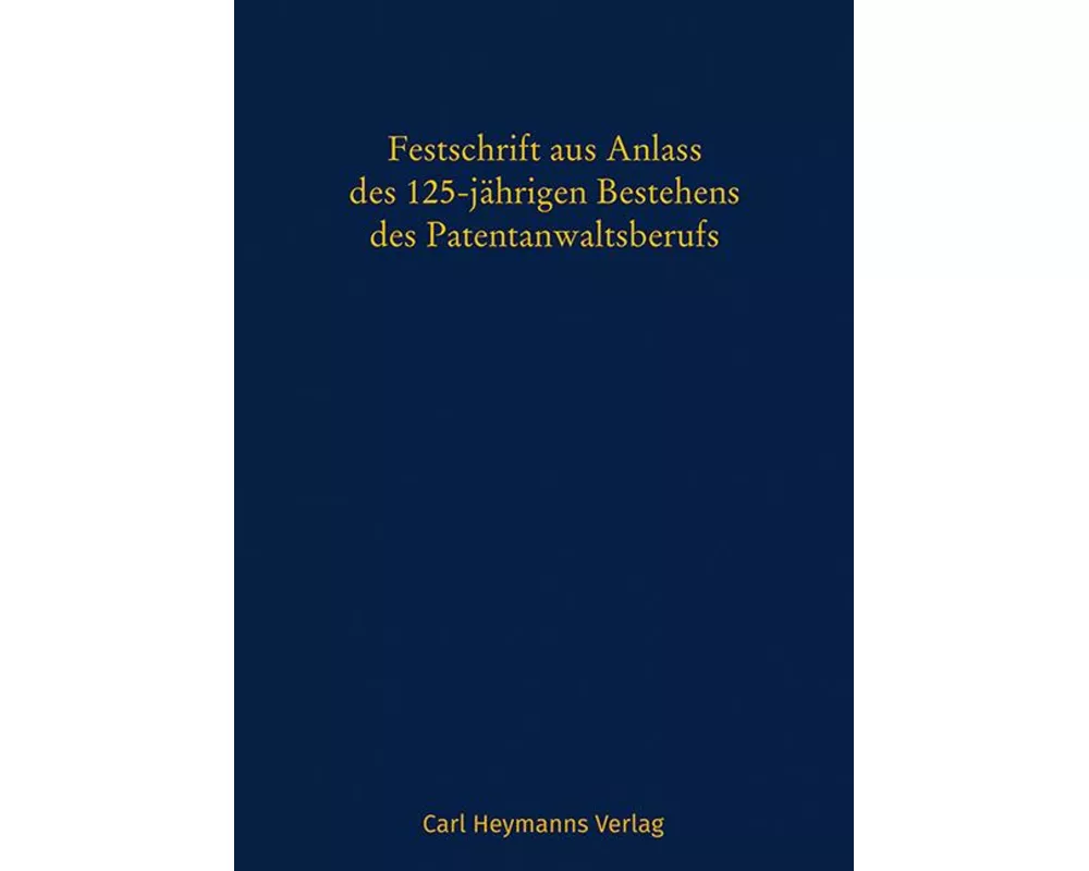 Festschrift aus Anlass des 125-jährigen Bestehens des Patentanwaltsberufs