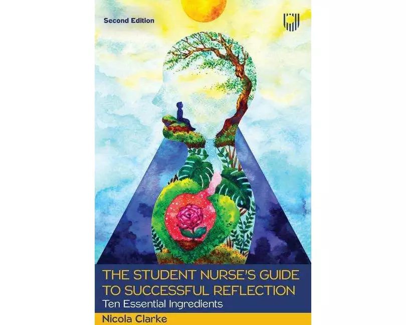 The Student Nurse's Guide to Successful Reflection: Ten Essential Ingredients 2e