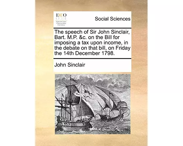 The Speech of Sir John Sinclair, Bart. M.P. &c. on the Bill for Imposing a Tax Upon Income, in the Debate on That Bill, on Friday the 14th December 17