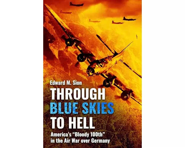 Through Blue Skies to Hell: America's Bloody 100th in the Air War Over Germany