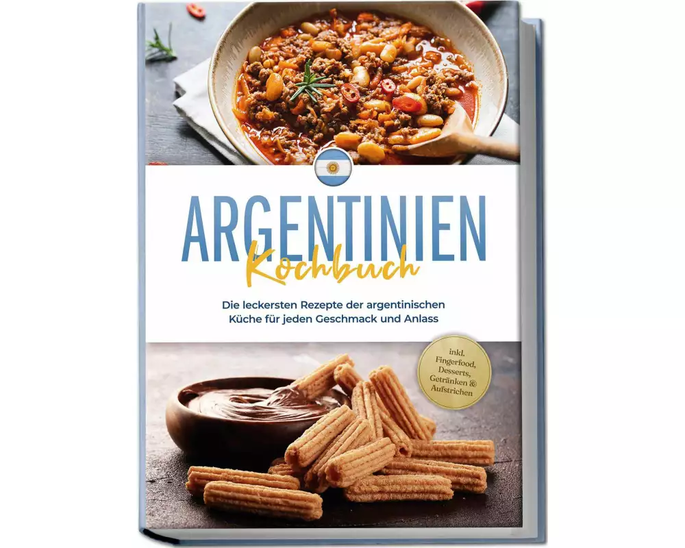 Argentinien Kochbuch: Die leckersten Rezepte der argentinischen Küche für jeden Geschmack und Anlass - inkl. Fingerfood, Desserts, Getränken & Aufstri
