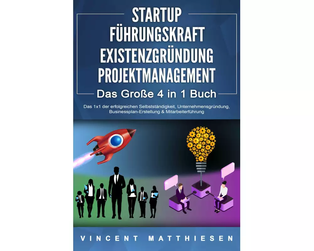 STARTUP - FÜHRUNGSKRAFT - EXISTENZGRÜNDUNG - PROJEKTMANAGEMENT - Das Große 4 in 1 Buch: Das 1x1 der erfolgreichen Selbstständigkeit, Unternehmensgründ