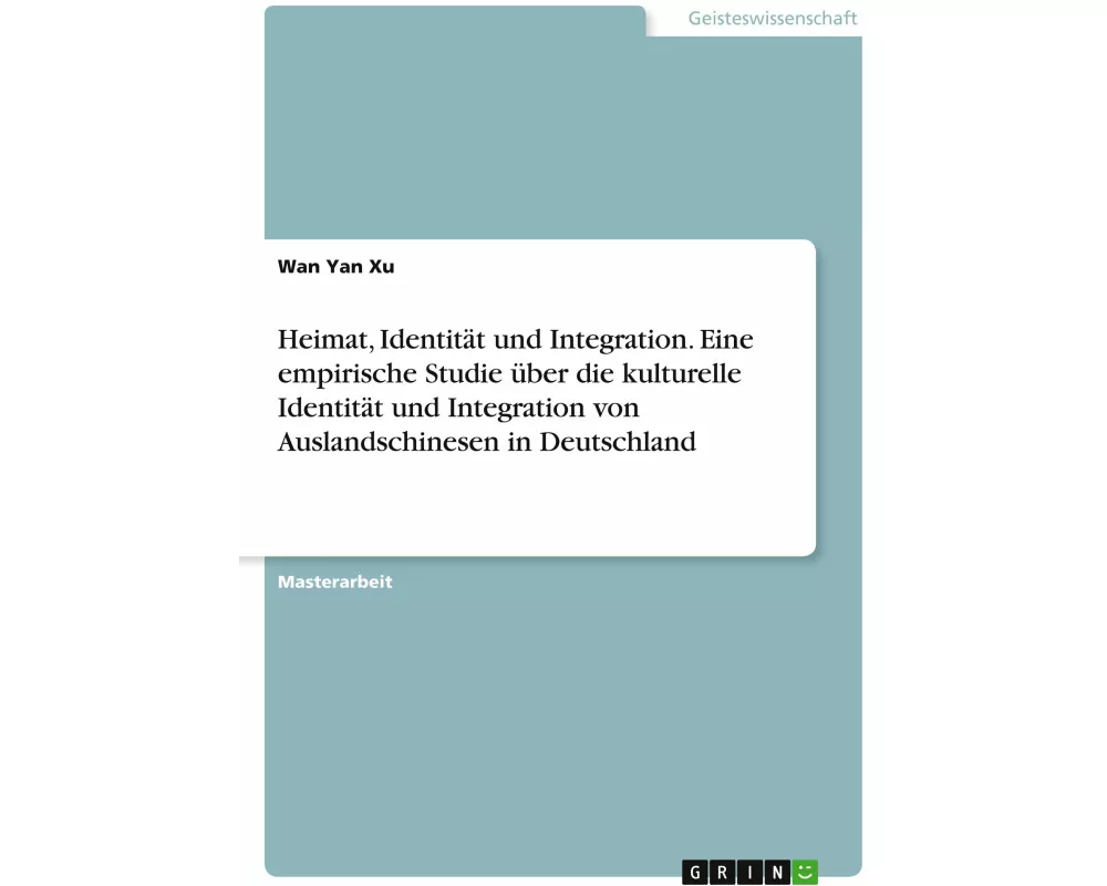Heimat, Identität und Integration. Eine empirische Studie über die kulturelle Identität und Integration von Auslandschinesen in Deutschland