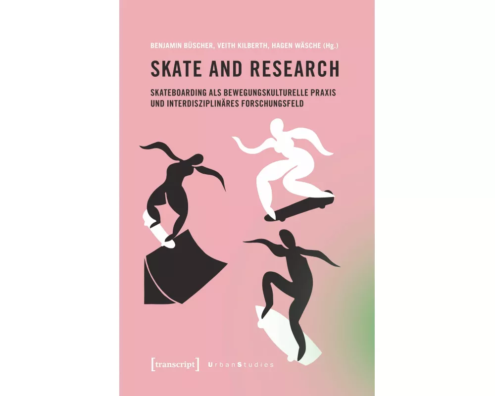 Skate and Research - Skateboarding als bewegungskulturelle Praxis und interdisziplinäres Forschungsfeld