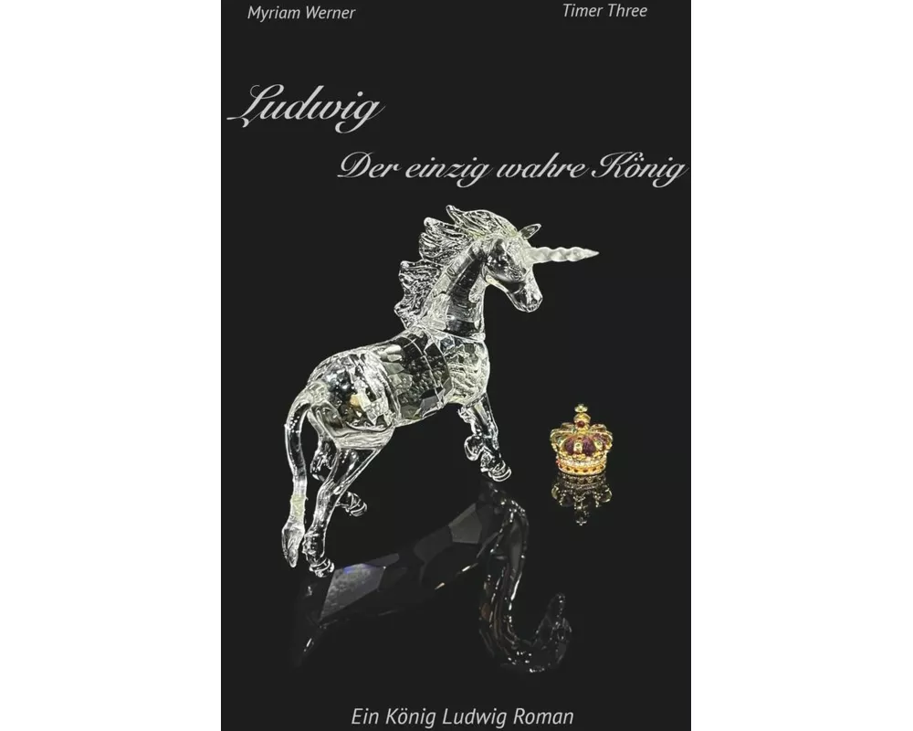 Ludwig - Der einzig wahre König. Ein König Ludwig Roman