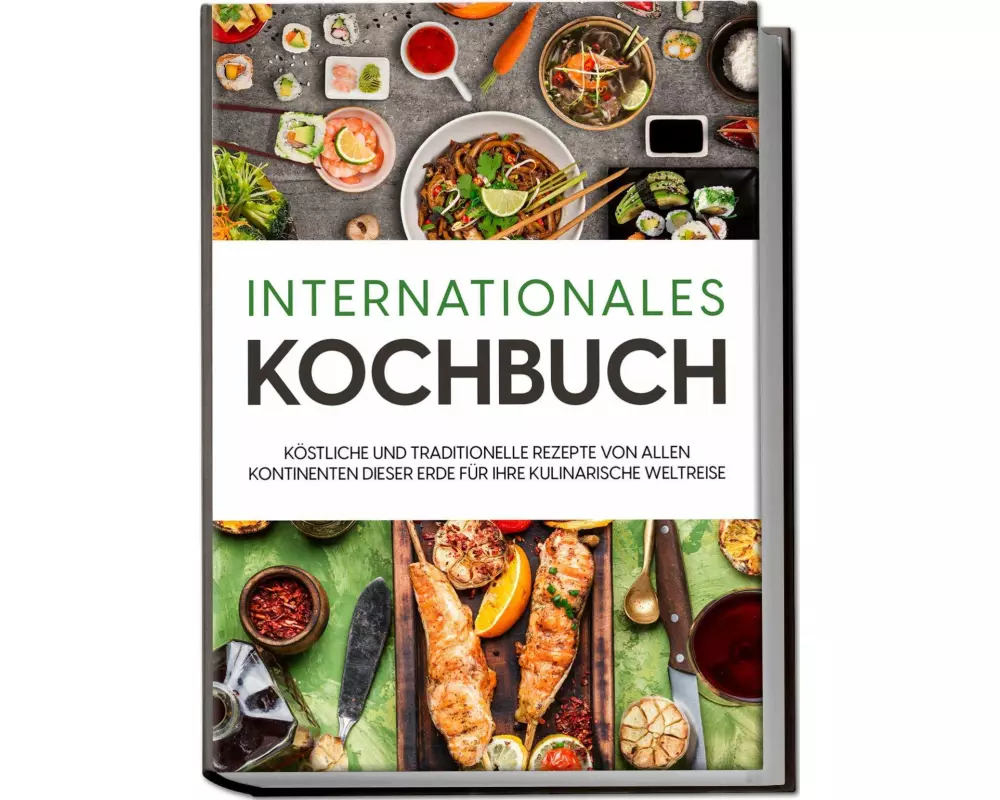 Internationales Kochbuch: Köstliche und traditionelle Rezepte von allen Kontinenten dieser Erde für Ihre kulinarische Weltreise