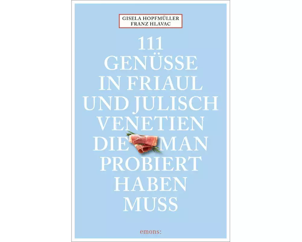 111 Genüsse in Friaul und Julisch Venetien, die man probiert haben muss