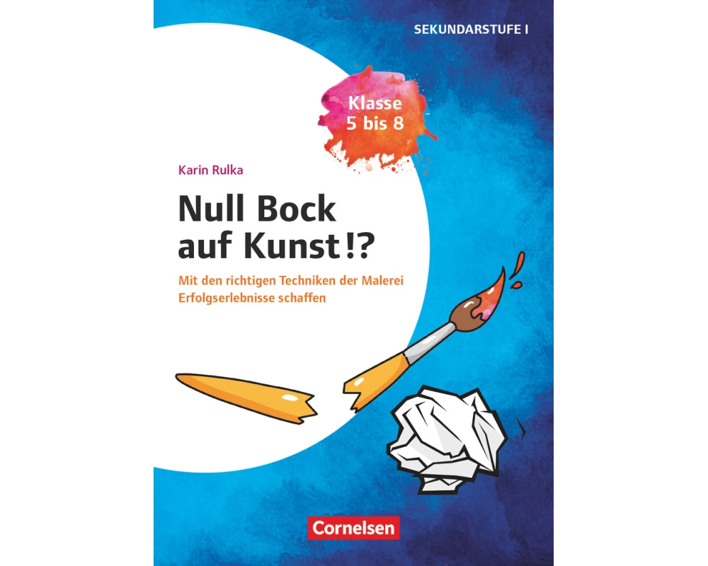 Null Bock auf Kunst - Malerei, Klasse 5 bis 8 - Mit den richtigen Techniken der Malerei Erfolgserlebnisse schaffen