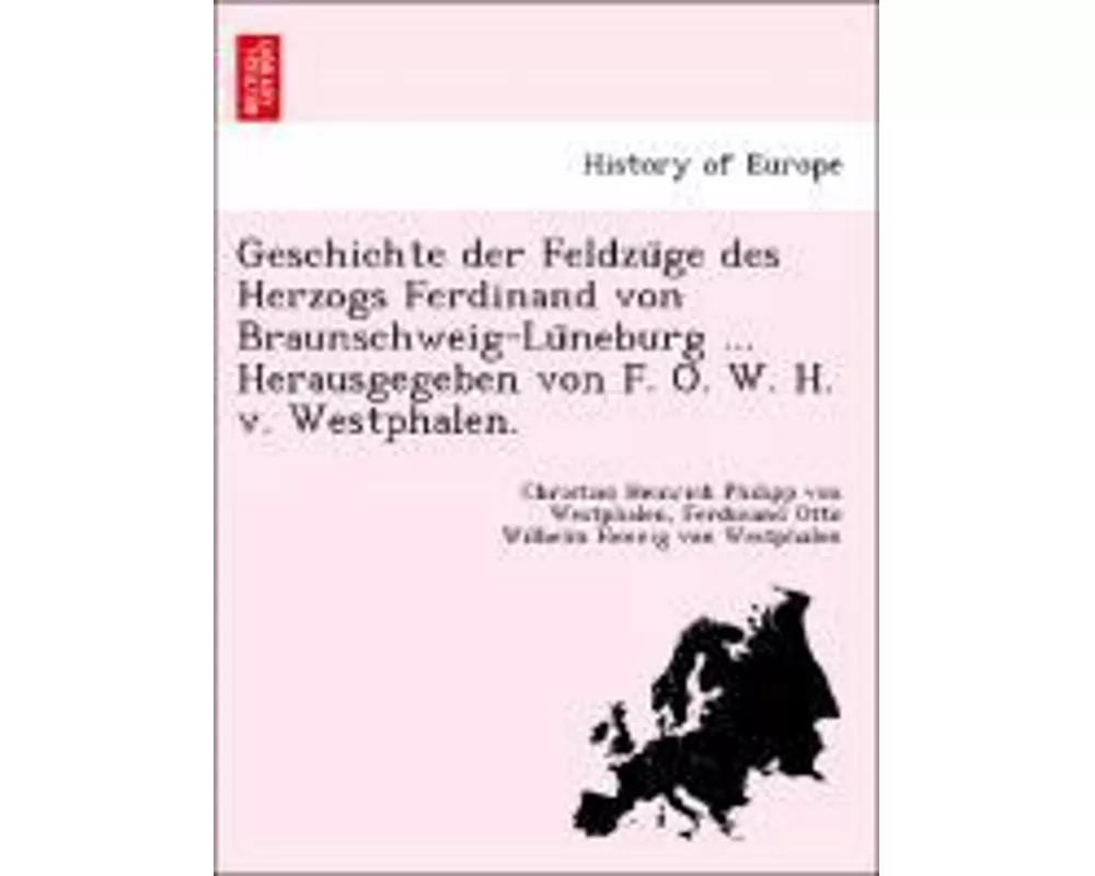 Geschichte der Feldzüge des Herzogs Ferdinand von Braunschweig-Lüneburg ... Herausgegeben von F. O. W. H. v. Westphalen.