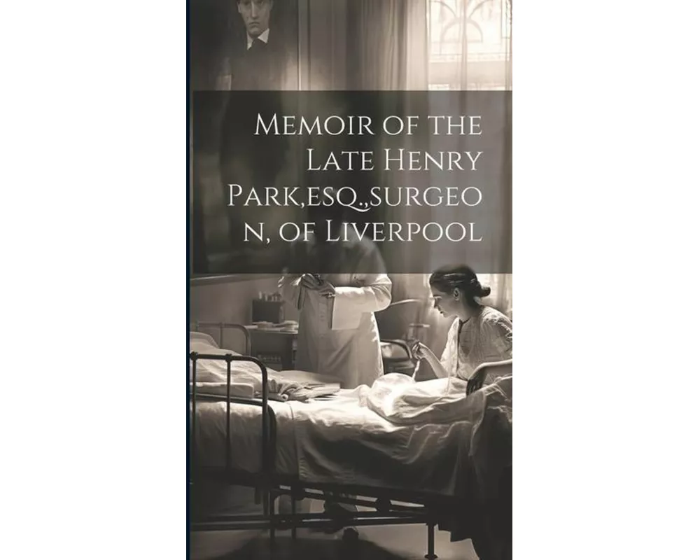 Memoir of the Late Henry Park, esq., surgeon, of Liverpool
