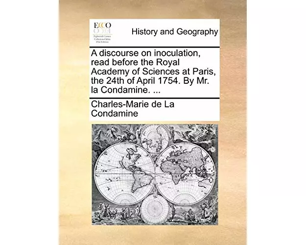 A Discourse on Inoculation, Read Before the Royal Academy of Sciences at Paris, the 24th of April 1754. by Mr. La Condamine. ...