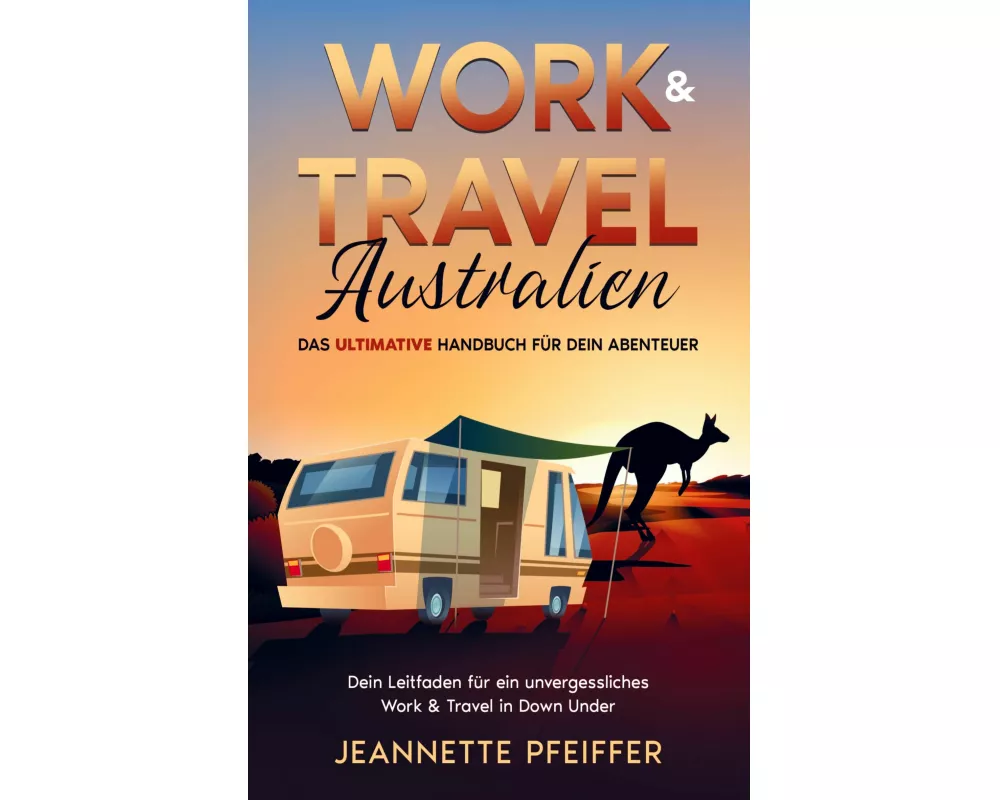 Work & Travel Australien: Das ultimative Handbuch für dein Abenteuer - Dein Leitfaden für ein unvergessliches Work & Travel in Down Under