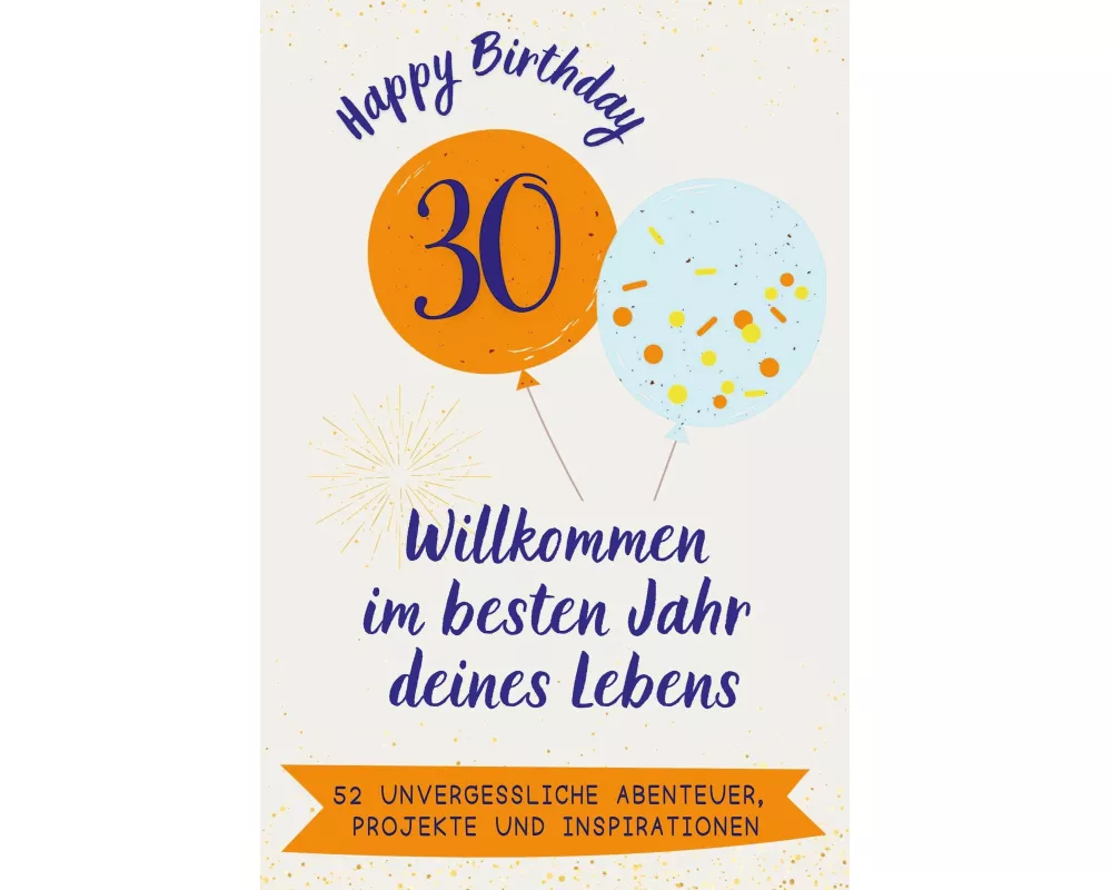 Happy Birthday 30 - Willkommen im besten Jahr deines Lebens