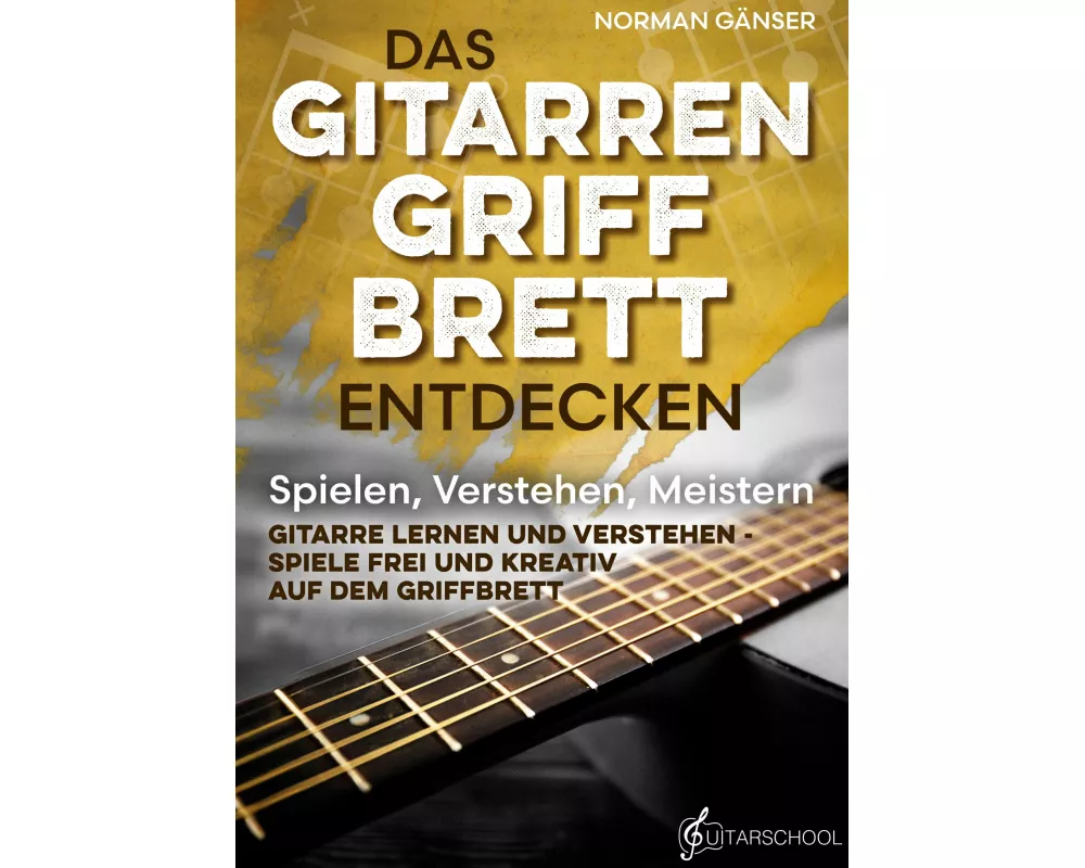 Das Gitarrengriffbrett entdecken - Spielen, Verstehen, Meistern