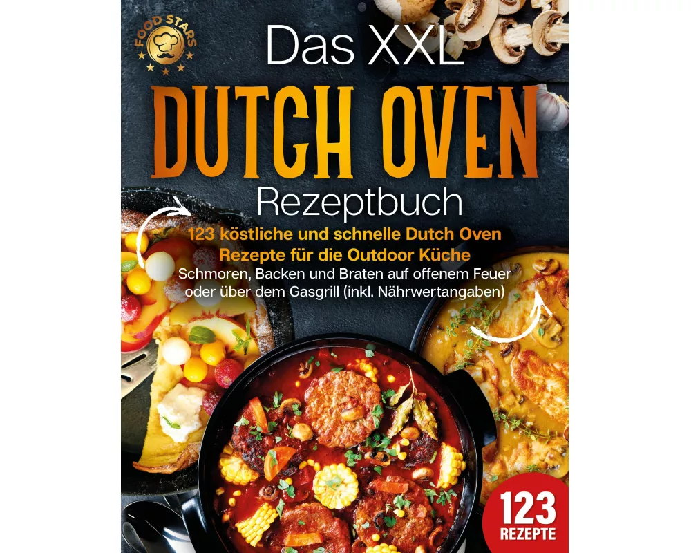 Das XXL Dutch Oven Rezeptbuch - 123 köstliche und schnelle Dutch Oven Rezepte für die Outdoor Küche: Schmoren, Backen und Braten auf offenem Feuer ode