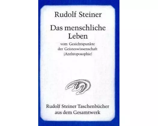 Das menschliche Leben vom Gesichtspunkte der Geisteswissenschaft (Anthroposophie) und weitere Schriften