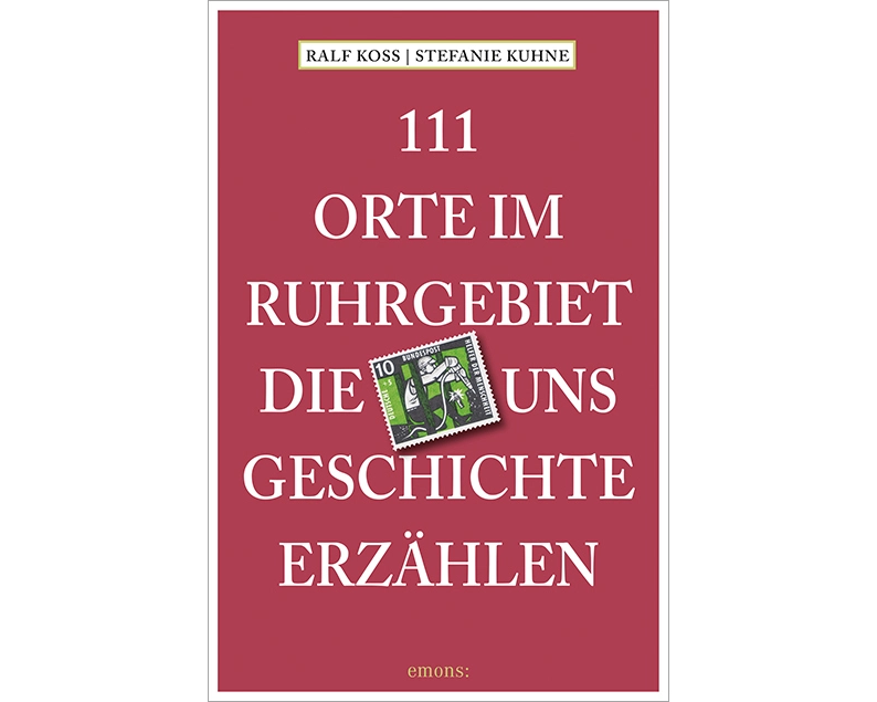 111 Orte im Ruhrgebiet, die uns Geschichte erzählen