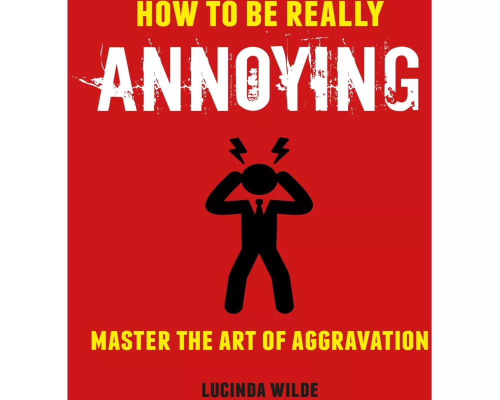 How to Be Really Annoying