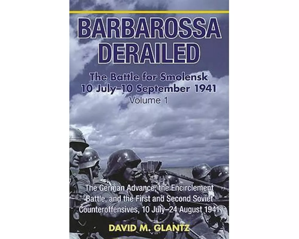 Barbarossa Derailed: The Battle for Smolensk 10 July-10 September 1941