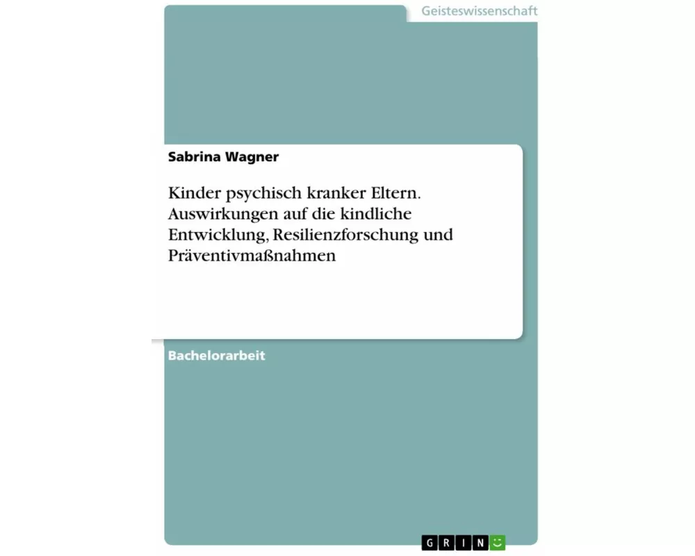 Kinder psychisch kranker Eltern. Auswirkungen auf die kindliche Entwicklung, Resilienzforschung und Präventivmaßnahmen