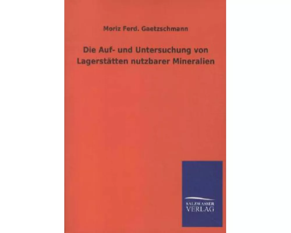 Die Auf- und Untersuchung von Lagerstätten nutzbarer Mineralien