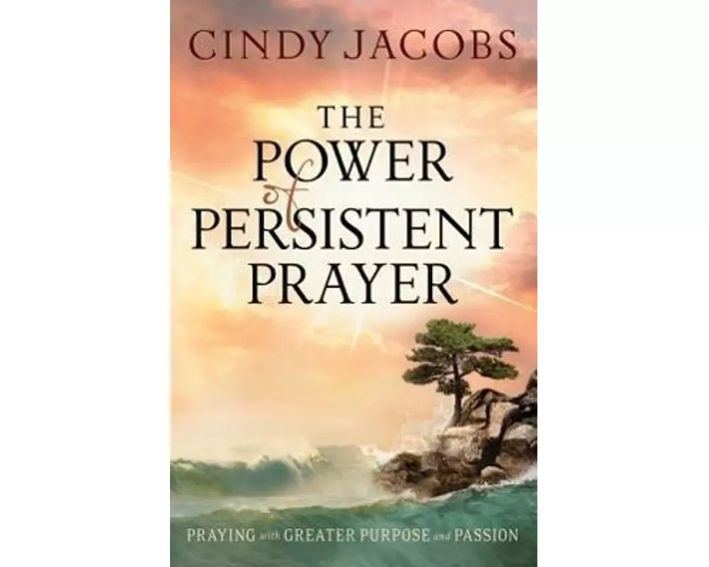 The Power of Persistent Prayer – Praying With Greater Purpose and Passion