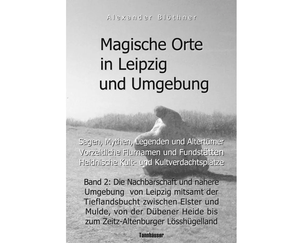 Magische Orte in Leipzig und Umgebung: Sagen, Mythen, Legenden und Altertümer, vorzeitliche Flurnamen und Fundstätten, heidnische Kult- und Kultverdac