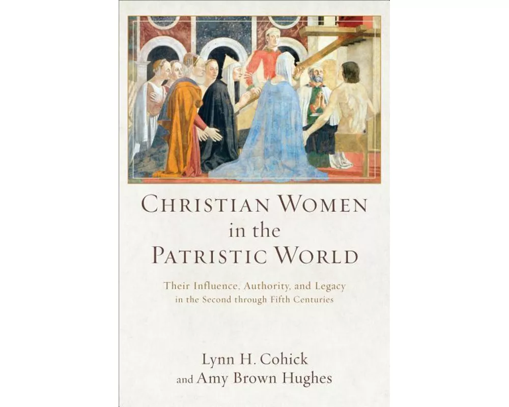 Christian Women in the Patristic World – Their Influence, Authority, and Legacy in the Second through Fifth Centuries