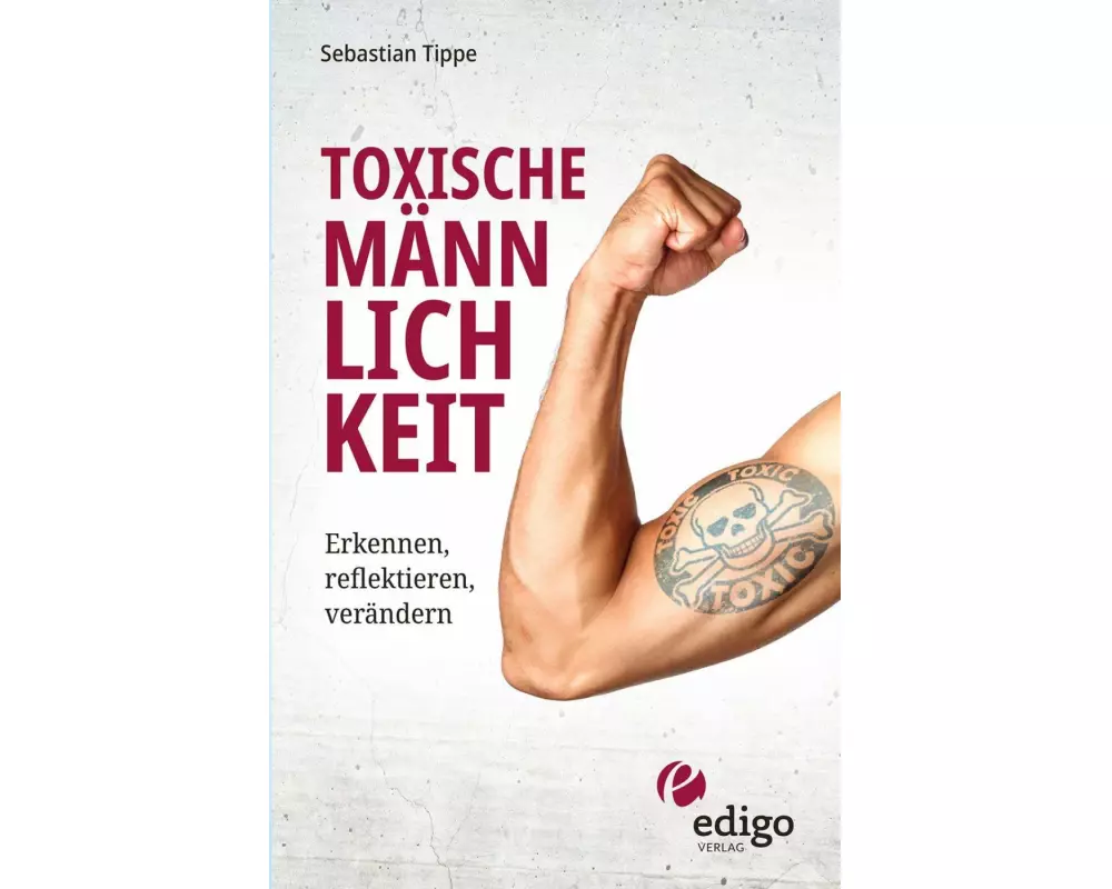 Toxische Männlichkeit. Erkennen, reflektieren, verändern. Geschlechterrollen, Sexismus, Patriarchat, und Feminismus: Ein Buch über die Sozialisierung