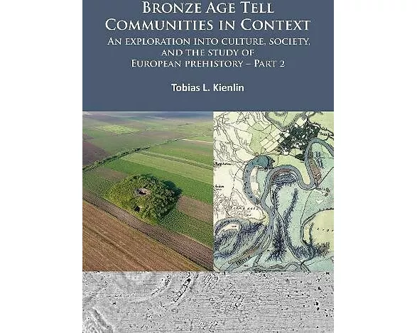 Bronze Age Tell Communities in Context: An Exploration into Culture, Society, and the Study of European Prehistory. Part 2