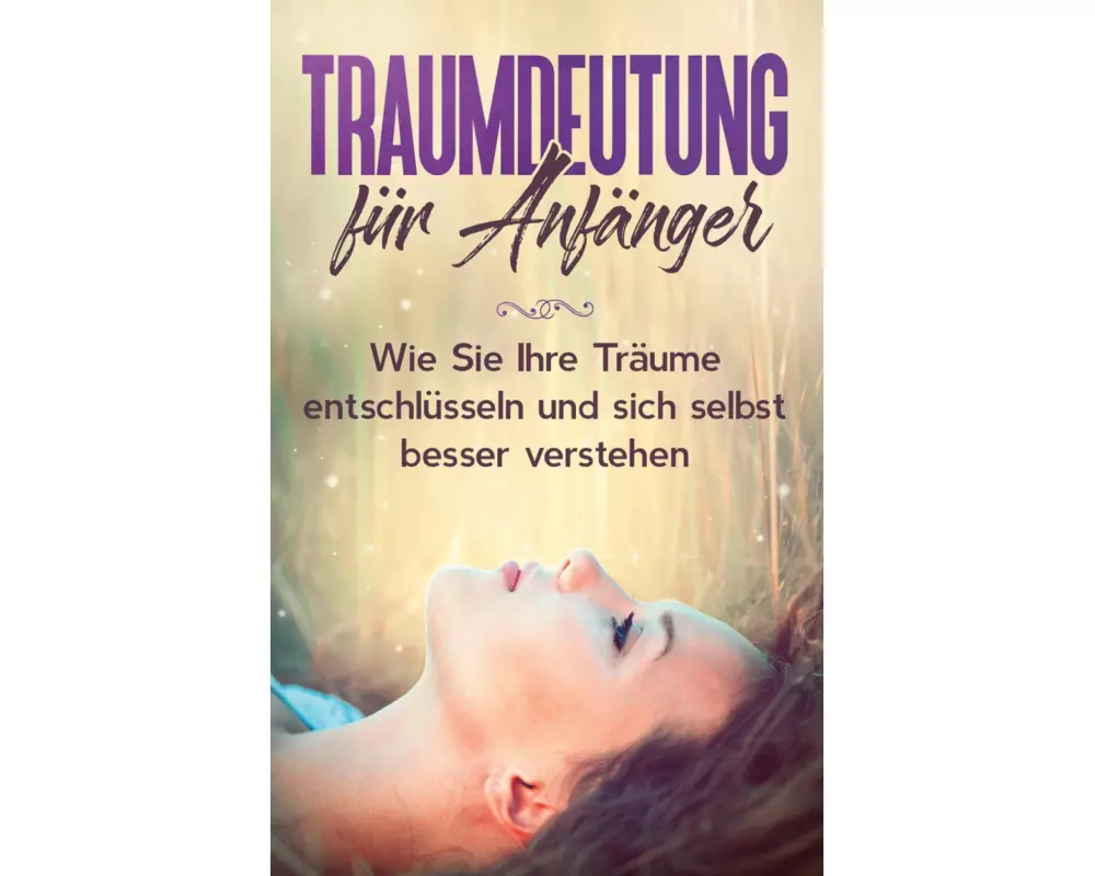 Traumdeutung für Anfänger: Wie Sie Ihre Träume entschlüsseln und sich selbst besser verstehen