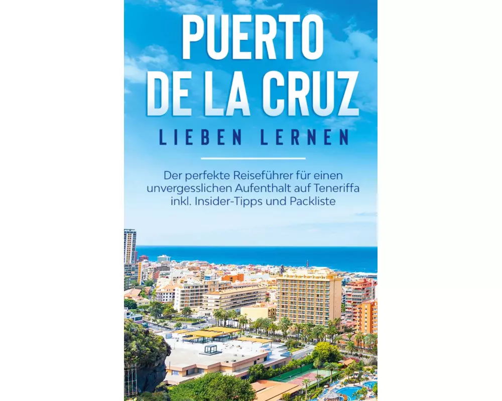 Puerto de la Cruz lieben lernen: Der perfekte Reiseführer für einen unvergesslichen Aufenthalt auf Teneriffa inkl. Insider-Tipps und Packliste