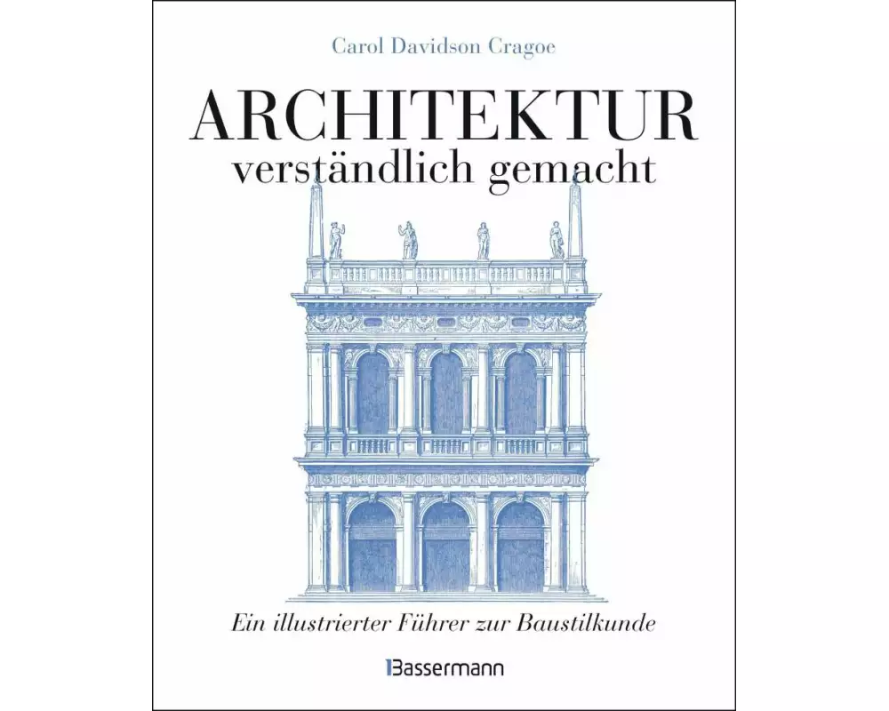 Architektur - verständlich gemacht. Die illustrierte und verständliche Baustilkunde zu Stil, Entwicklung und Geschichte der Baukunst vom antiken Griec