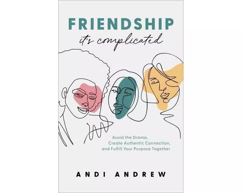Friendship––It`s Complicated – Avoid the Drama, Create Authentic Connection, and Fulfill Your Purpose Together
