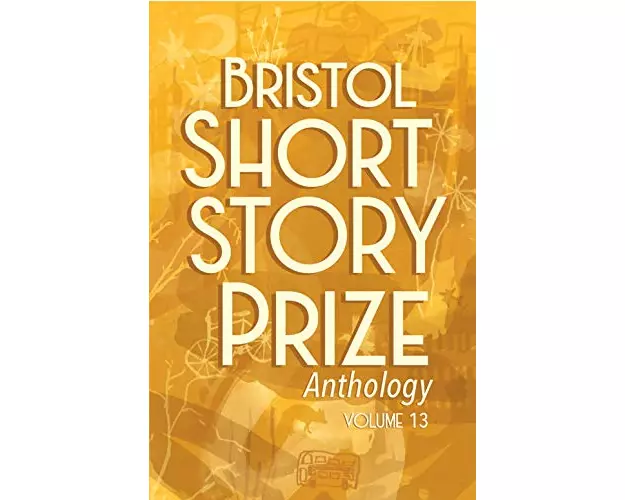 Bristol Short Story Prize Anthology Volume 13