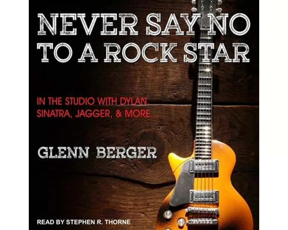 Never Say No to a Rock Star: In the Studio with Dylan, Sinatra, Jagger and More