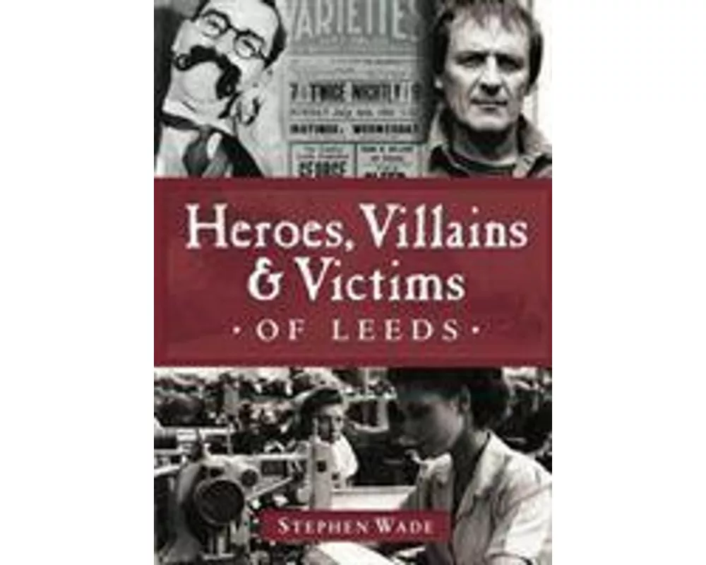 Heroes, Villains & Victims of Leeds