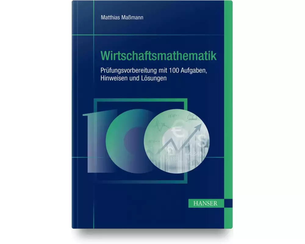 Wirtschaftsmathematik - Prüfungsvorbereitung mit 100 Aufgaben, Hinweisen und Lösungen
