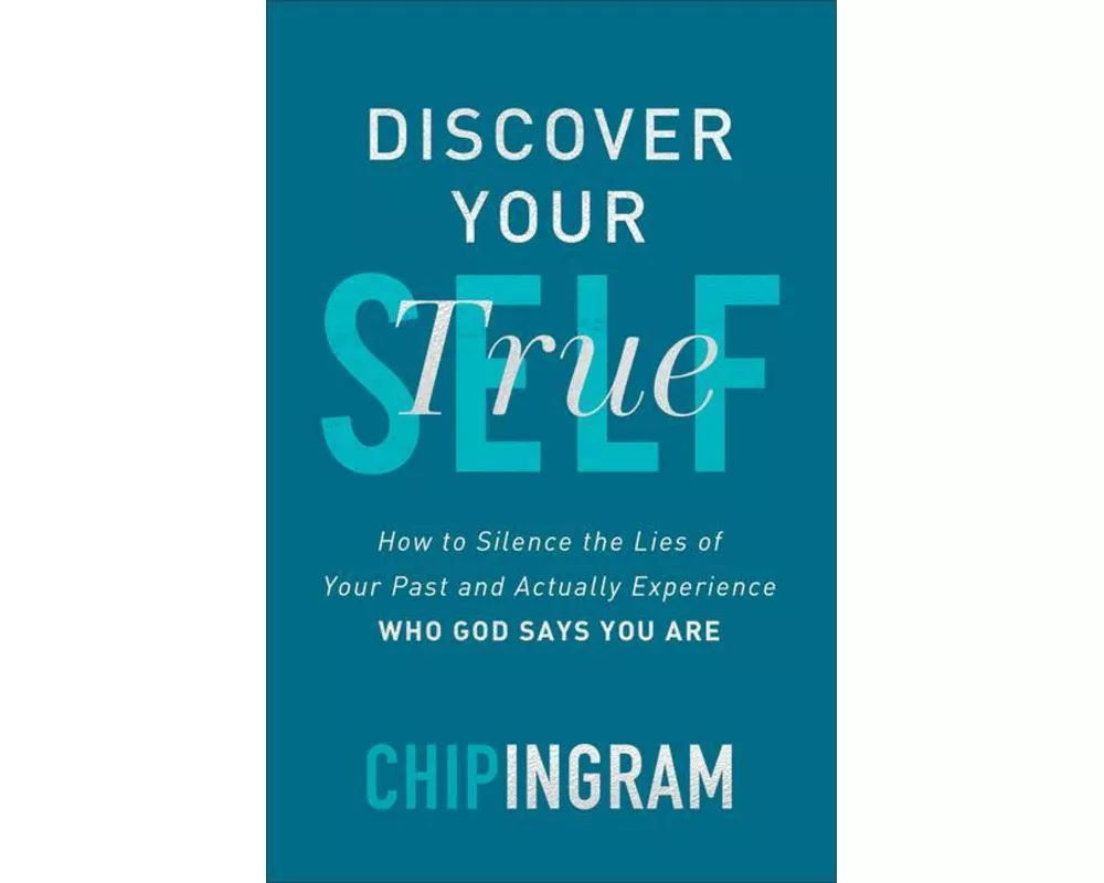 Discover Your True Self - How to Silence the Lies of Your Past and Actually Experience Who God Says You Are