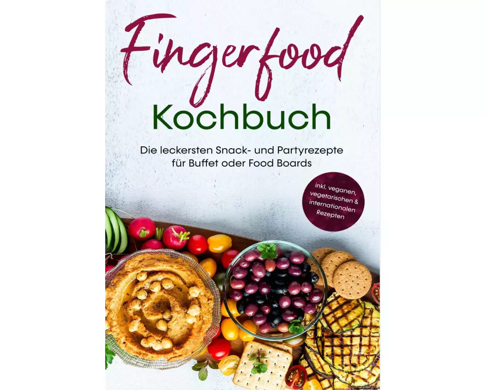 Fingerfood Kochbuch: Die leckersten Snack- und Partyrezepte für Buffet oder Food Boards | inkl. veganen, vegetarischen & internationalen Rezepten