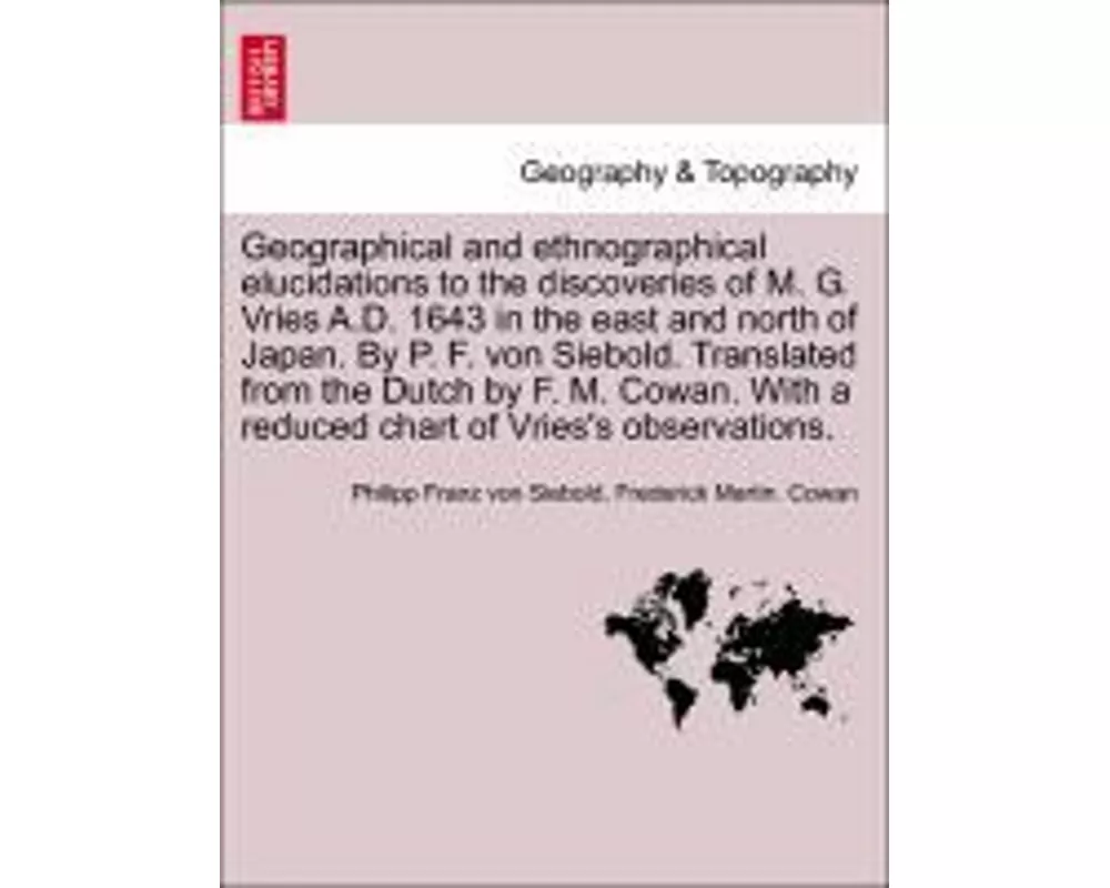 Geographical and Ethnographical Elucidations to the Discoveries of M. G. Vries A.D. 1643 in the East and North of Japan. by P. F. Von Siebold. Transla