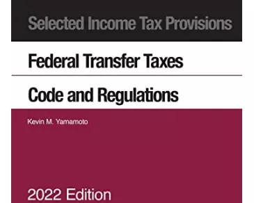 Selected Income Tax Provisions, Federal Transfer Taxes, Code and Regulations, 2022