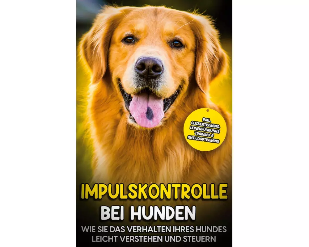 Impulskontrolle bei Hunden: Wie Sie das Verhalten Ihres Hundes leicht verstehen und steuern - inkl. Clickertraining, Leinenführungstraining & Antijagd