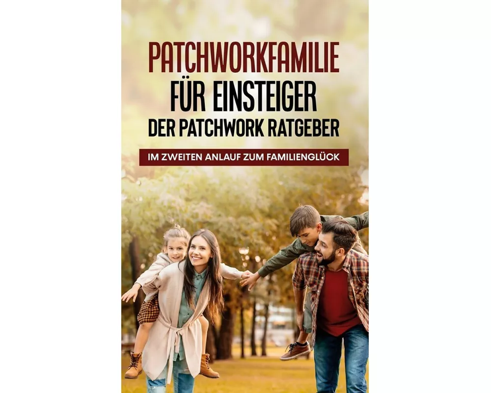 Patchworkfamilie für Einsteiger - Der Patchwork Ratgeber: Im zweiten Anlauf zum Familienglück